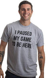 I Paused My Game to Be Here | Funny Video Gamer Gaming Player Humor